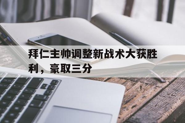 九州官方网站-拜仁主帅调整新战术大获胜利，豪取三分的简单介绍