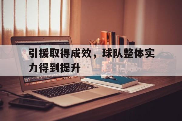 九州娱乐登录入口-引援取得成效，球队整体实力得到提升的简单介绍