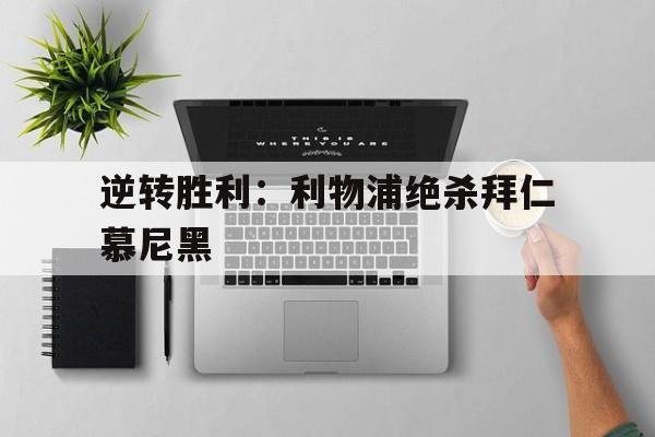 逆转胜利:利物浦绝杀拜仁慕尼黑 逆转胜利:利物浦绝杀拜仁慕尼黑